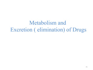 Metabolism and
Excretion ( elimination) of Drugs
41
 