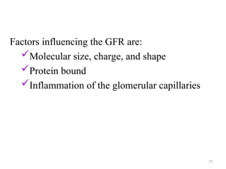 Factors influencing the GFR are:
Molecular size, charge, and shape
Protein bound
Inflammation of the glomerular capillaries
73
 