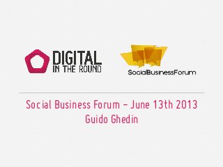 Social Business Forum - June 13th 2013
Guido Ghedin
 