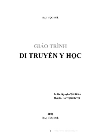 http://www.ebook.edu.vn
ĐẠI HỌC HUẾ
GIÁO TRÌNH
DI TRUYỀN Y HỌC
Ts.Bs. Nguyễn Viết Nhân
Ths.Bs. Hà Thị Minh Thi
2005
ĐẠI HỌC HUẾ
1
 