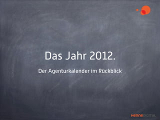 Das Jahr 2012.
Der Agenturkalender im Rückblick
 
