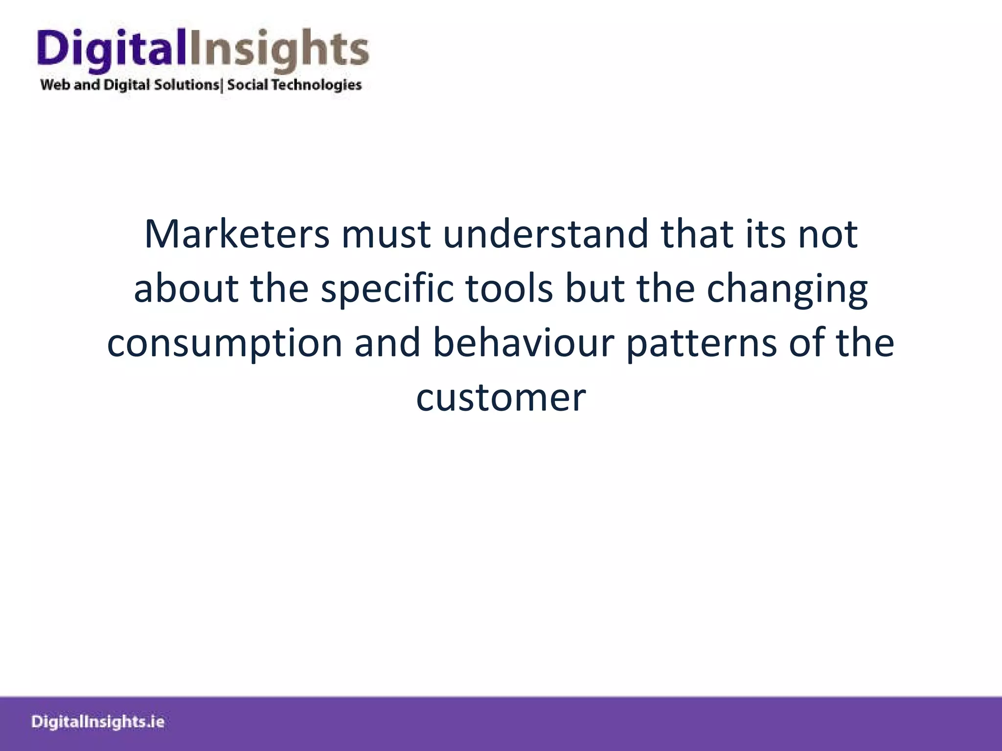 Marketers must understand that its not about the specific tools but the changing consumption and behaviour patterns of the customer 