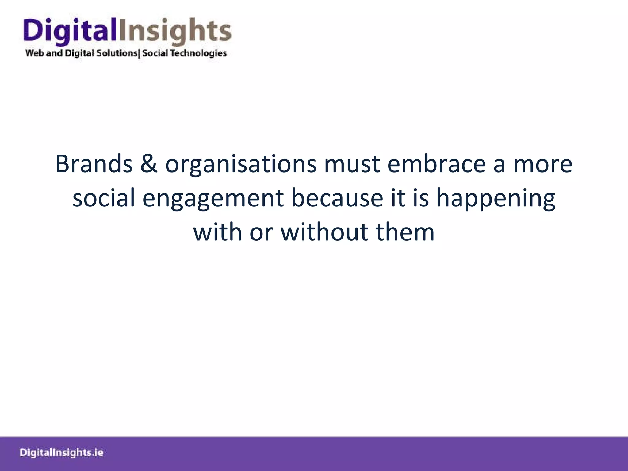 Brands & organisations must embrace a more social engagement because it is happening with or without them 