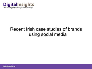 <ul><li>Recent Irish case studies of brands using social media </li></ul>
