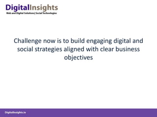 Challenge now is to build engaging digital and
social strategies aligned with clear business
objectives
 