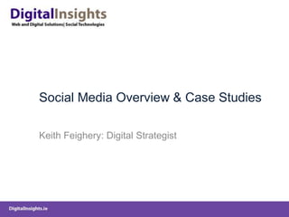 Social Media Overview & Case Studies
Keith Feighery: Digital Strategist
 