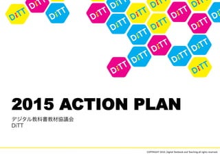 2015 ACTION PLAN

            COPYRIGHT	
  2010.	
  Digital	
  Textbook	
  and	
  Teaching	
  all	
  rights	
  reserved.	
 