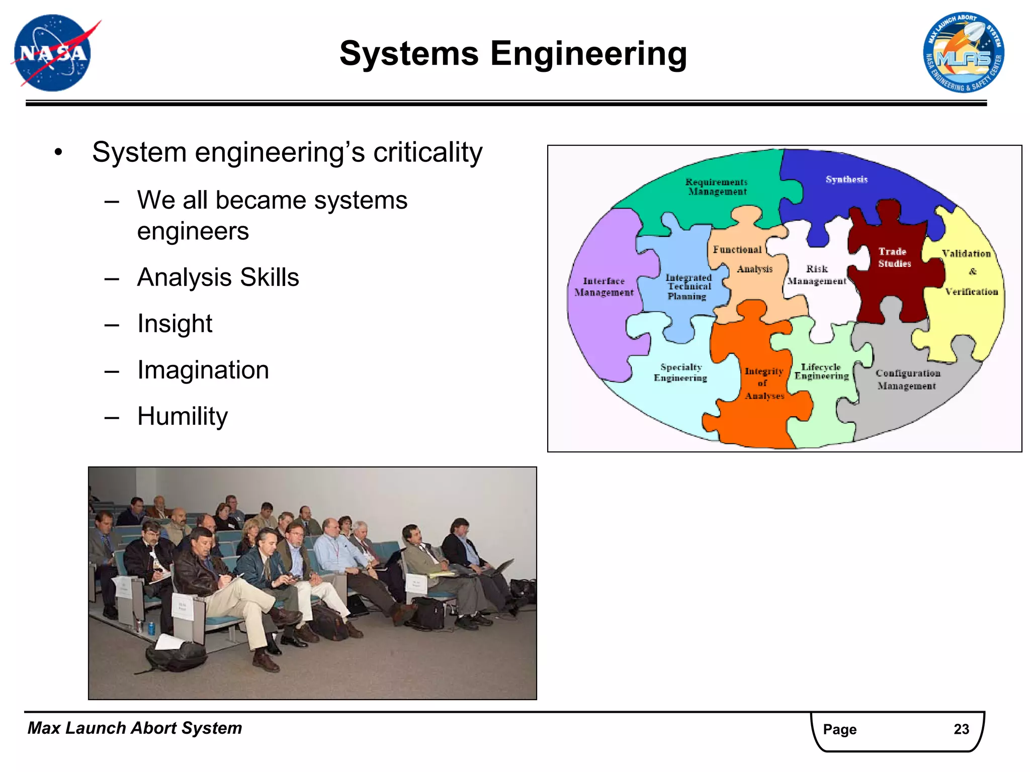 Systems Engineering

  • System engineering’s criticality
        – We all became systems
          engineers
        – Analysis Skills
        – Insight
        – Imagination
        – Humility




Max Launch Abort System                           Page   23
 