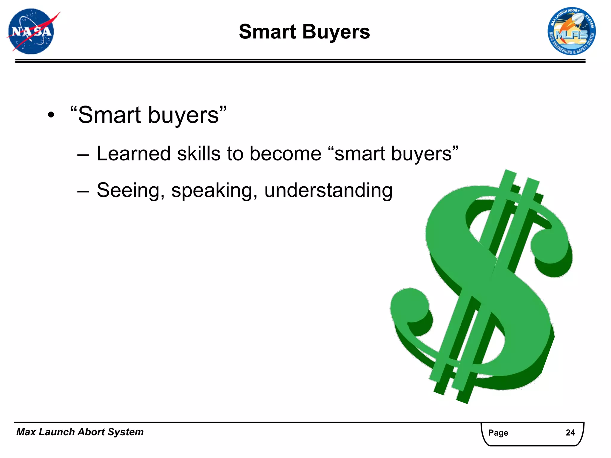 Smart Buyers



     • “Smart buyers”
           – Learned skills to become “smart buyers”
           – Seeing, speaking, understanding




Max Launch Abort System                                Page   24
 