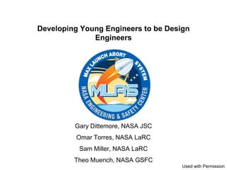 Developing Young Engineers to be Design
              Engineers




         Gary Dittemore, NASA JSC
          Omar Torres, NASA LaRC
          Sam Miller, NASA LaRC
         Theo Muench, NASA GSFC
                                     Used with Permission
 