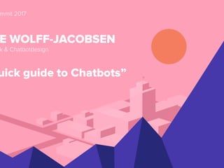 Ditte Wolff-Jacobsen +45 27 21 52 58 ditte@iindhold.dk
mmit 2017
E WOLFF-JACOBSEN
k & Chatbotdesign
uick guide to Chatbots”
 