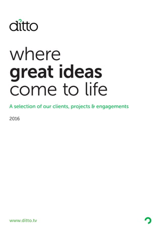 where
great ideas
come to life
A selection of our clients, projects & engagements
www.ditto.tv
2016
 