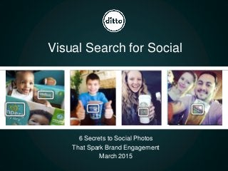 6 Secrets to Social Photos
That Spark Brand Engagement
March 2015
Visual Search for Social
 