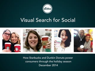 How Starbucks and Dunkin Donuts power
consumers through the holiday season
December 2014
Visual Search for Social
 
