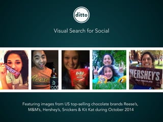 Visual Search for Social 
Featuring images from US top-selling chocolate brands Reese’s, 
M&M’s, Hershey’s, Snickers & Kit Kat during October 2014 
 