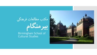 ‫فرهنگی‬ ‫مطالعات‬ ‫مکتب‬
‫بیرمنگام‬
Birmingham School of
Cultural Studies
 