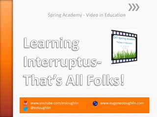 www.youtube.com/eoloughlin
@eoloughlin
Spring Academy - Video in Education
www.eugeneoloughlin.com
 