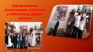 Оформлення
тематичних поличок
у бібліотеці рідної
школи
 