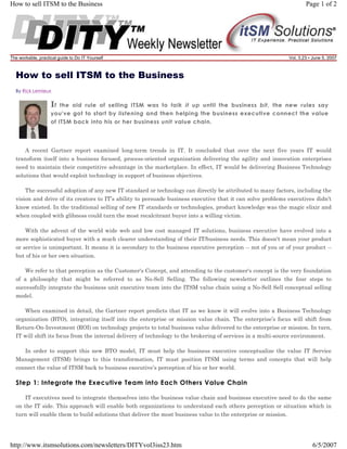 How to sell ITSM to the Business

Page 1 of 2

The workable, practical guide to Do IT Yourself

Vol. 3.23 • June 5, 2007

How to sell ITSM to the Business
By Rick Lemieux

If

the old rule of selling ITSM was to talk it up until the business bit, the new rules say
you've got to start by listening and then helping the business executive connect the value
of ITSM back into his or her business unit value chain.

A recent Gartner report examined long-term trends in IT. It concluded that over the next five years IT would
transform itself into a business focused, process-oriented organization delivering the agility and innovation enterprises
need to maintain their competitive advantage in the marketplace. In effect, IT would be delivering Business Technology
solutions that would exploit technology in support of business objectives.
The successful adoption of any new IT standard or technology can directly be attributed to many factors, including the
vision and drive of its creators to IT’s ability to persuade business executive that it can solve problems executives didn't
know existed. In the traditional selling of new IT standards or technologies, product knowledge was the magic elixir and
when coupled with glibness could turn the most recalcitrant buyer into a willing victim.
With the advent of the world wide web and low cost managed IT solutions, business executive have evolved into a
more sophisticated buyer with a much clearer understanding of their IT/business needs. This doesn't mean your product
or service is unimportant. It means it is secondary to the business executive perception -- not of you or of your product -but of his or her own situation.
We refer to that perception as the Customer's Concept, and attending to the customer's concept is the very foundation
of a philosophy that might be referred to as No-Sell Selling. The following newsletter outlines the four steps to
successfully integrate the business unit executive team into the ITSM value chain using a No-Sell Sell conceptual selling
model.
When examined in detail, the Gartner report predicts that IT as we know it will evolve into a Business Technology
organization (BTO), integrating itself into the enterprise or mission value chain. The enterprise’s focus will shift from
Return-On-Investment (ROI) on technology projects to total business value delivered to the enterprise or mission. In turn,
IT will shift its focus from the internal delivery of technology to the brokering of services in a multi-source environment.
In order to support this new BTO model, IT must help the business executive conceptualize the value IT Service
Management (ITSM) brings to this transformation, IT must position ITSM using terms and concepts that will help
connect the value of ITSM back to business executive’s perception of his or her world.

Step 1: Integrate the Executive Team into Each Others Value Chain
IT executives need to integrate themselves into the business value chain and business executive need to do the same
on the IT side. This approach will enable both organizations to understand each others perception or situation which in
turn will enable them to build solutions that deliver the most business value to the enterprise or mission.

http://www.itsmsolutions.com/newsletters/DITYvol3iss23.htm

6/5/2007

 