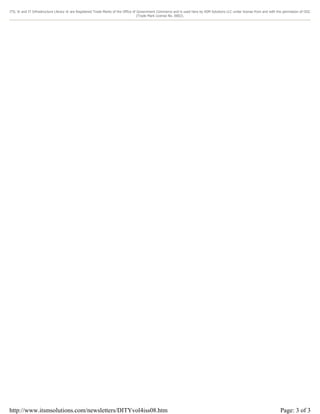 ITIL ® and IT Infrastructure Library ® are Registered Trade Marks of the Office of Government Commerce and is used here by itSM Solutions LLC under license from and with the permission of OGC
(Trade Mark License No. 0002).

http://www.itsmsolutions.com/newsletters/DITYvol4iss08.htm

Page: 3 of 3

 
