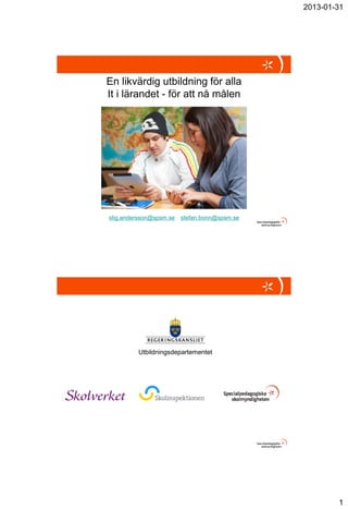 2013-01-31




En likvärdig utbildning för alla
It i lärandet - för att nå målen




stig.andersson@spsm.se   stefan.bonn@spsm.se




         Utbildningsdepartementet




                                                       1
 