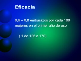 Eficacia 0,6 – 0,8 embarazos por cada 100 mujeres en el primer año de uso  ( 1 de 125 a 170) 