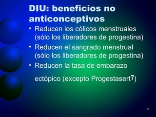 DIU: beneficios no anticonceptivos Reducen los cólicos menstruales (sólo los liberadores de progestina) Reducen el sangrado menstrual (sólo los liberadores de progestina) Reducen la tasa de embarazo ectópico (excepto Progestasert 7 ) 
