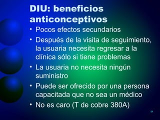 DIU: beneficios anticonceptivos <ul><li>Pocos efectos secundarios </li></ul><ul><li>Después de la visita de seguimiento, l...