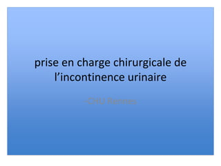 prise en charge chirurgicale de
l’incontinence urinaire
-CHU Rennes
 