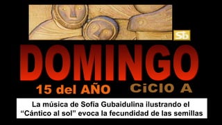La música de Sofía Gubaidulina ilustrando el
“Cántico al sol” evoca la fecundidad de las semillas
15 del AÑO
 