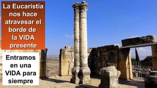 Entramos
en una
VIDA para
siempre
La EucaristíaLa Eucaristía
nos hacenos hace
atravesar elatravesar el
borde deborde de
la VIDAla VIDA
presentepresente
 