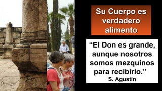 “El Don es grande,
aunque nosotros
somos mezquinos
para recibirlo.”
S. Agustín
Su Cuerpo esSu Cuerpo es
verdaderoverdadero
alimentoalimento
 