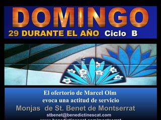 29 DURANTE EL AÑO Ciclo B




        El ofertorio de Marcel Olm
        evoca una actitud de servicio
 Monjas de St. Benet de Montserrat
         stbenet@benedictinescat.com
 
