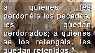 a quienes lesa quienes les
perdonéis los pecados,perdonéis los pecados,
les quedanles quedan
perdonados; a quienesperdonados; a quienes
se los retengáis, lesse los retengáis, les
quedan retenidos."
 