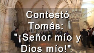 ContestóContestó
Tomás:Tomás:
"¡Señor mío y"¡Señor mío y
Dios mío!"Dios mío!"
 