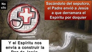 Y el Espíritu nosY el Espíritu nos
envía a construir laenvía a construir la
Sacándolo del sepulcro,Sacándolo del sepulcro,
el Padre envió a Jesúsel Padre envió a Jesús
a que derramara ela que derramara el
Espíritu por doquierEspíritu por doquier
NoNo
clicclic
 