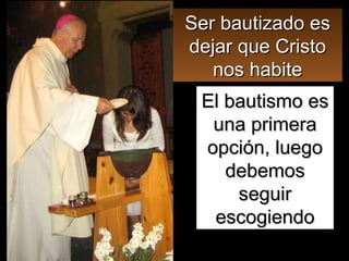El bautismo es una primera opción, luego debemos seguir escogiendo Ser bautizado es dejar que Cristo nos habite 