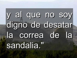 y al que no soy digno de desatar la correa de la sandalia."  