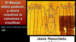 El MesíasEl Mesías
debía padecer,debía padecer,
y ahoray ahora
nosotros lonosotros lo
volvemos avolvemos a
crucificarcrucificar
Jesús Resucitado,Jesús Resucitado,
http://www.telesurtv.net/news/Martirio-palestino-en-el-campo-de-refugiadhttp://www.telesurtv.net/news/Martirio-palestino-en-el-campo-de-refugiad
ccliclic
 
