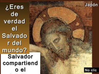 Salvador compartiendo el sufrimiento... ¿Eres de verdad el Salvador del mundo? No clic  Japón   