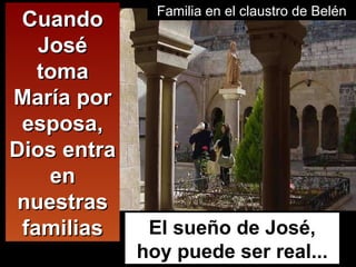 Familia en el claustro de Belén Cuando José toma María por esposa, Dios entra en nuestras familias El sueño de José, hoy puede ser real... 