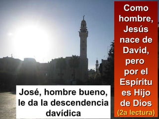 Como hombre, Jesús nace de David, pero  por el Espíritu es Hijo de Dios  (2a lectura) José, hombre bueno, le da la descendencia davídica 