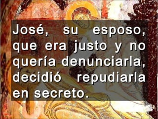 José, su esposo, que era justo y no quería denunciarla, decidió repudiarla en secreto.  