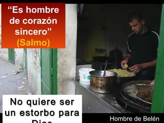 “ Es hombre de corazón sincero”  (Salmo) No quiere ser un estorbo para Dios Hombre de Belén 