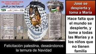 Hace falta que
el mundo se
despierte, y
tome a todas
las Marías y a
los niños que
no tienen
familia
Felicitación palestina, deseándonos
la ternura de Navidad
José seJosé se
despierta ydespierta y
toma a Maríatoma a María
 