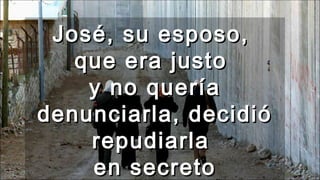 José, su esposo,José, su esposo,
que era justoque era justo
y no queríay no quería
denunciarla, decidiódenunciarla, decidió
repudiarlarepudiarla
en secretoen secreto
 