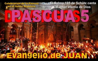 Celebración de la PascuaCelebración de la Pascua
en el Santo Sepulcroen el Santo Sepulcro
El Salmo 135 de Schütz cantaEl Salmo 135 de Schütz canta
el amor eterno de Diosel amor eterno de Dios
 