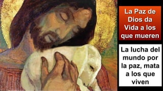 La Paz deLa Paz de
Dios daDios da
Vida a losVida a los
que muerenque mueren
La lucha del
mundo por
la paz, mata
a los que
viven
 