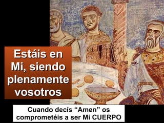 Estáis en Mi, siendo plenamente vosotros Cuando decís “Amen” os comprometéis a ser Mi CUERPO 