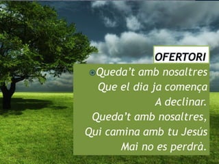 Mostreu-me ohSenyor,
els vostres camins,
els vostres viaranys,
ensenyeu-me.
 